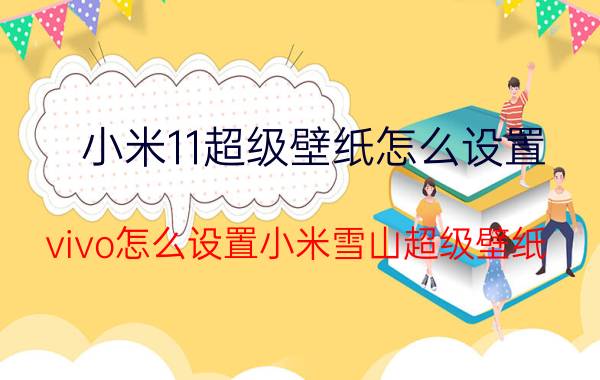 小米11超级壁纸怎么设置 vivo怎么设置小米雪山超级壁纸？